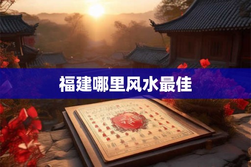 福建哪里风水最佳