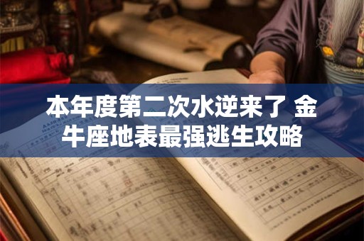 详细阅读:本年度第二次水逆来了 金牛座地表最强逃生攻略 本年度第二次水逆来了 金牛座地表最强逃生攻略