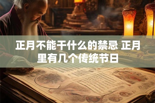 正月不能干什么的禁忌 正月里有几个传统节日