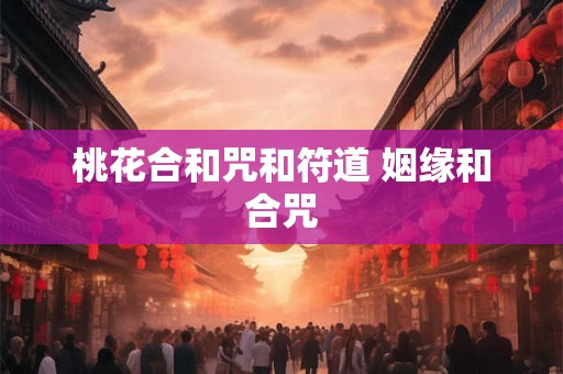 桃花合和咒和符道 姻缘和合咒