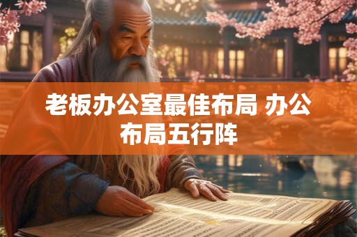 老板办公室最佳布局 办公布局五行阵