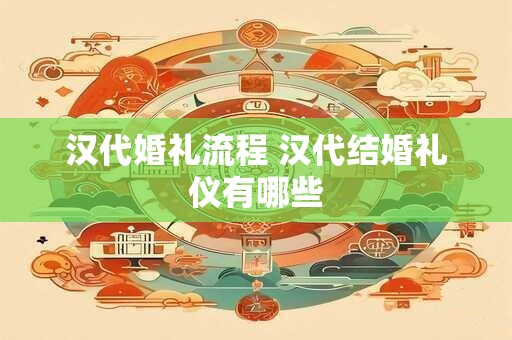 汉代婚礼流程 汉代结婚礼仪有哪些