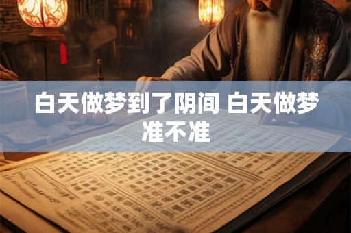白天做梦到了阴间 白天做梦准不准