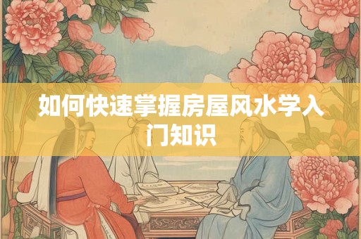 如何快速掌握房屋风水学入门知识