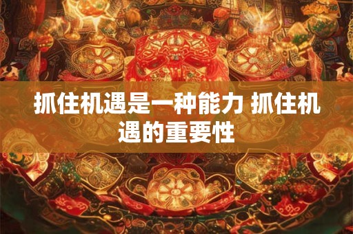 抓住机遇是一种能力 抓住机遇的重要性