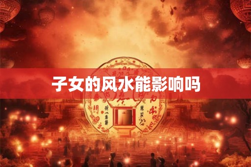 子女的风水能影响吗