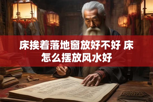 床挨着落地窗放好不好 床怎么摆放风水好