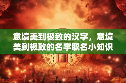 意境美到极致的汉字，意境美到极致的名字取名小知识