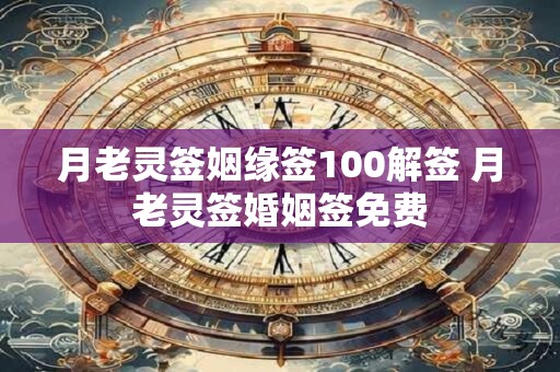 月老灵签姻缘签100解签 月老灵签婚姻签免费