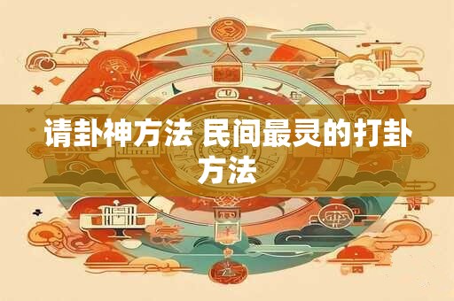 请卦神方法 民间最灵的打卦方法