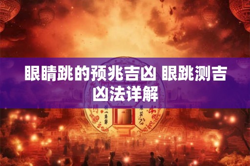 眼睛跳的预兆吉凶 眼跳测吉凶法详解