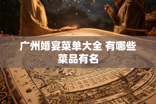 广州婚宴菜单大全 有哪些菜品有名