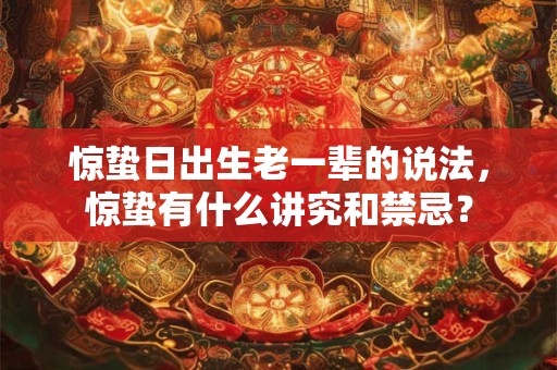 惊蛰日出生老一辈的说法，惊蛰有什么讲究和禁忌？