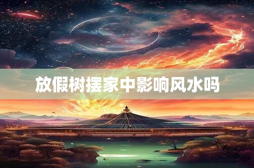 放假树摆家中影响风水吗