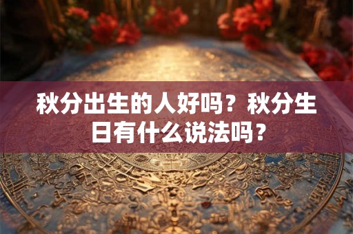 秋分出生的人好吗？秋分生日有什么说法吗？