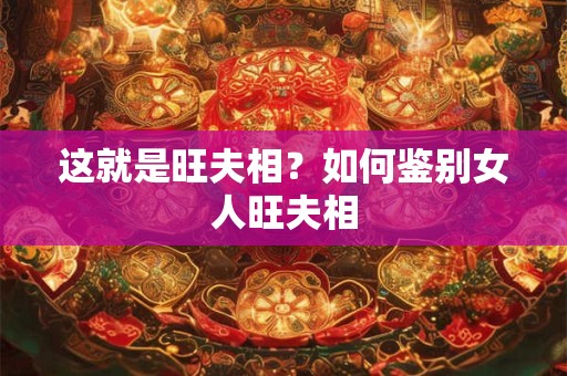 这就是旺夫相？如何鉴别女人旺夫相