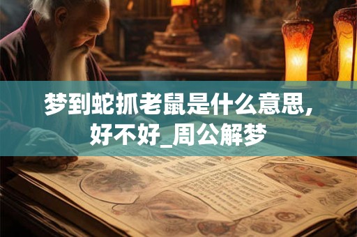 梦到蛇抓老鼠是什么意思,好不好_周公解梦