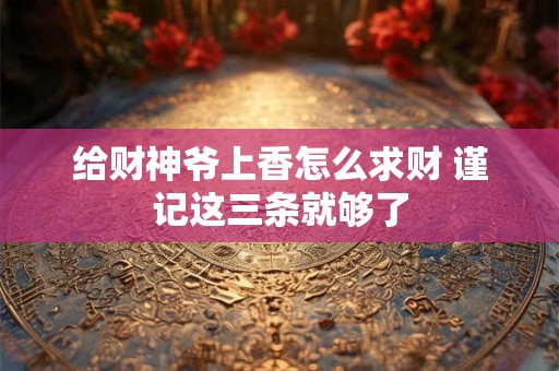 给财神爷上香怎么求财 谨记这三条就够了