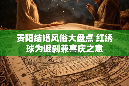 贵阳结婚风俗大盘点 红绣球为避刹兼喜庆之意