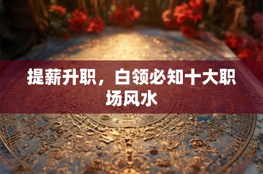 提薪升职，白领必知十大职场风水