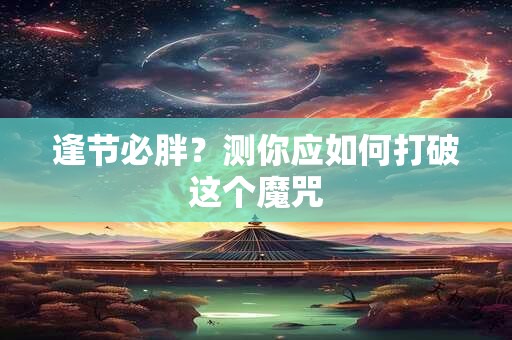 逢节必胖？测你应如何打破这个魔咒