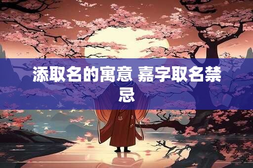 添取名的寓意 嘉字取名禁忌