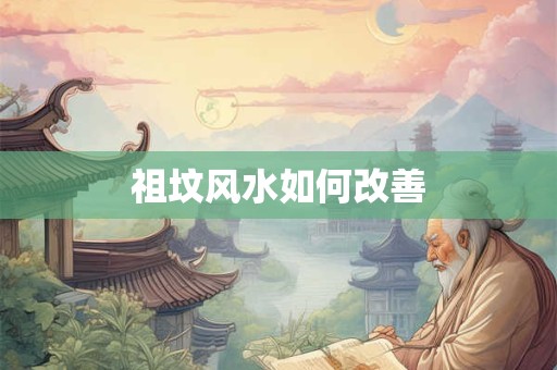 祖坟风水如何改善