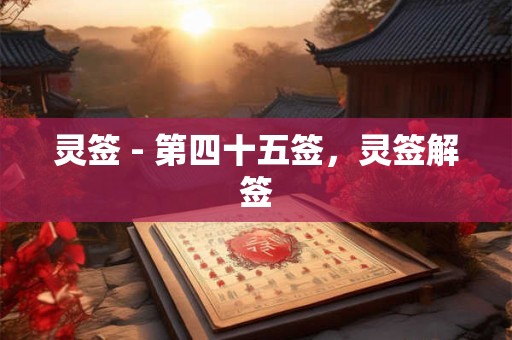 灵签 - 第四十五签，灵签解签