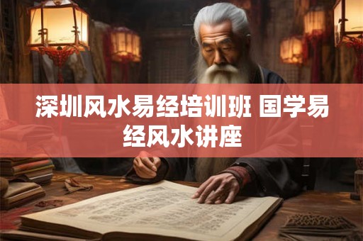 深圳风水易经培训班 国学易经风水讲座