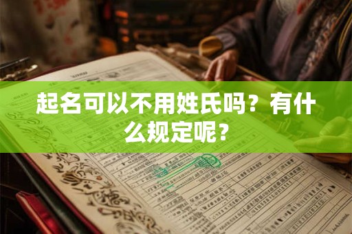 起名可以不用姓氏吗？有什么规定呢？