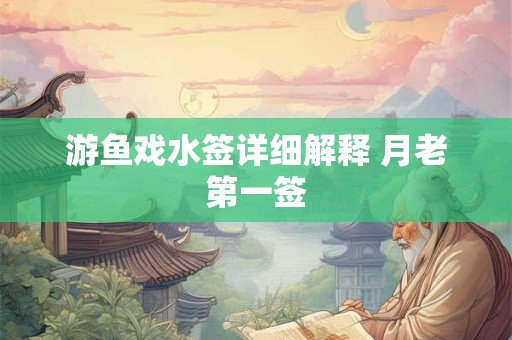 游鱼戏水签详细解释 月老第一签