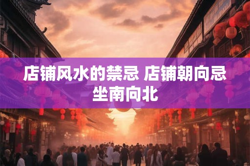 店铺风水的禁忌 店铺朝向忌坐南向北