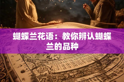 蝴蝶兰花语：教你辨认蝴蝶兰的品种