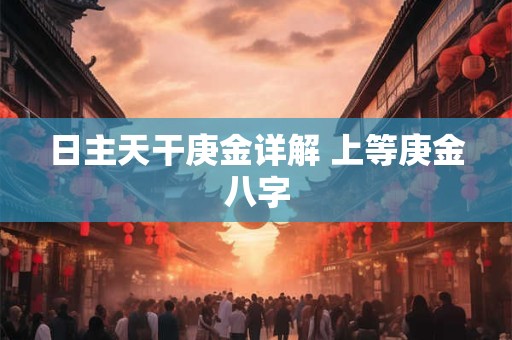 日主天干庚金详解 上等庚金八字