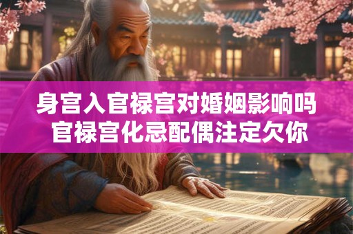身宫入官禄宫对婚姻影响吗 官禄宫化忌配偶注定欠你的