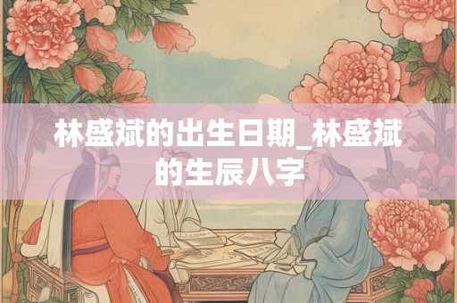 林盛斌的出生日期_林盛斌的生辰八字