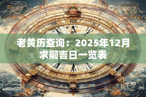 老黄历查询：2025年12月求嗣吉日一览表
