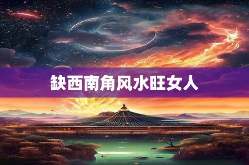 缺西南角风水旺女人