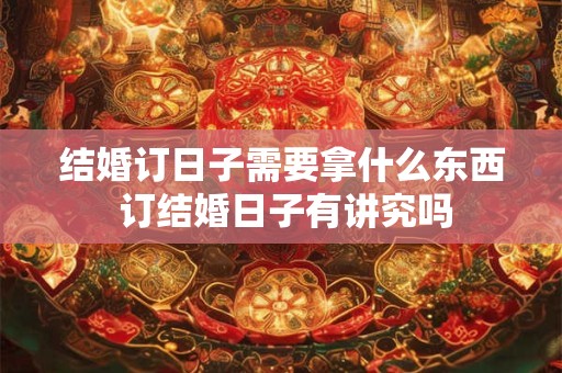 结婚订日子需要拿什么东西 订结婚日子有讲究吗