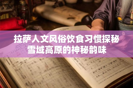 拉萨人文风俗饮食习惯探秘雪域高原的神秘韵味