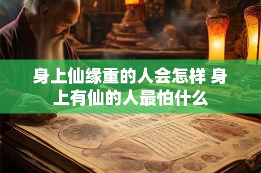 身上仙缘重的人会怎样 身上有仙的人最怕什么