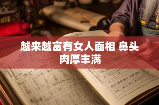 越来越富有女人面相 鼻头肉厚丰满