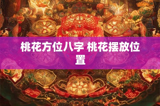 桃花方位八字 桃花摆放位置