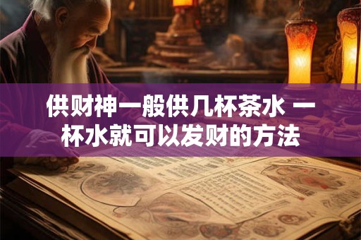 供财神一般供几杯茶水 一杯水就可以发财的方法