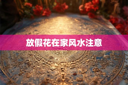 放假花在家风水注意