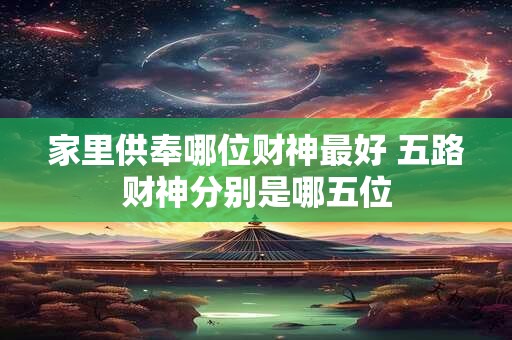 家里供奉哪位财神最好 五路财神分别是哪五位