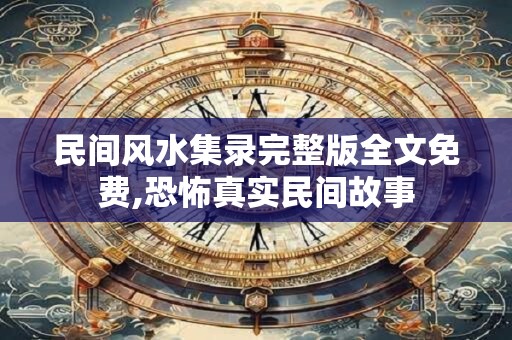 民间风水集录完整版全文免费,恐怖真实民间故事