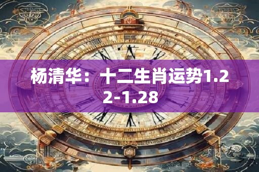 杨清华：十二生肖运势1.22-1.28