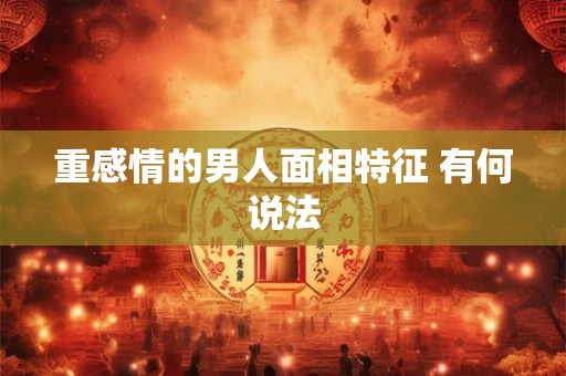 重感情的男人面相特征 有何说法