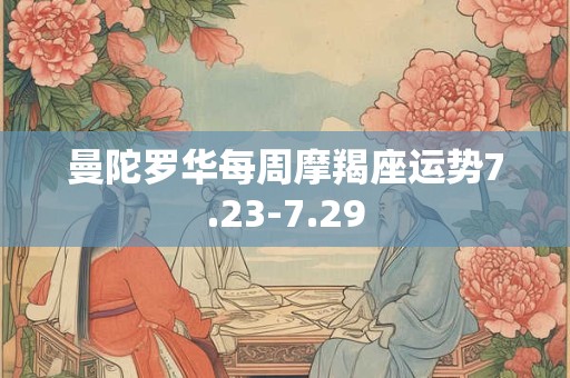 曼陀罗华每周摩羯座运势7.23-7.29